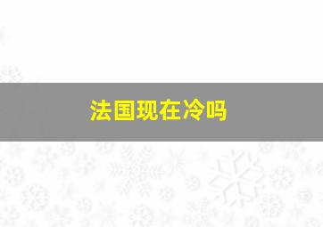 法国现在冷吗