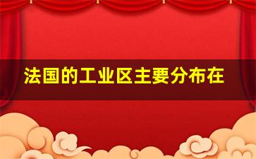 法国的工业区主要分布在