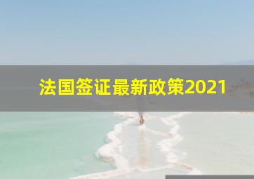 法国签证最新政策2021