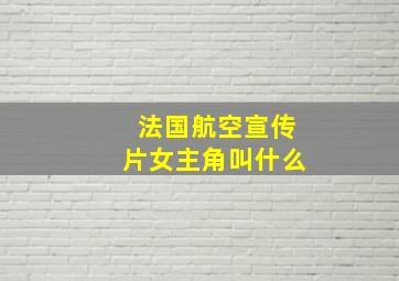 法国航空宣传片女主角叫什么