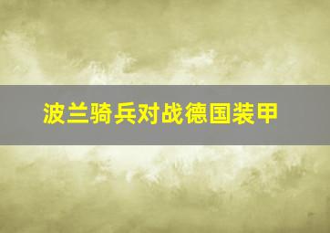 波兰骑兵对战德国装甲