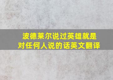 波德莱尔说过英雄就是对任何人说的话英文翻译