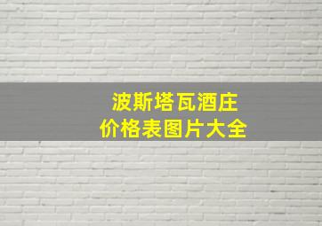 波斯塔瓦酒庄价格表图片大全