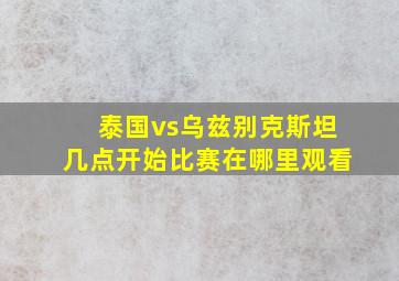 泰国vs乌兹别克斯坦几点开始比赛在哪里观看