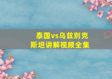 泰国vs乌兹别克斯坦讲解视频全集