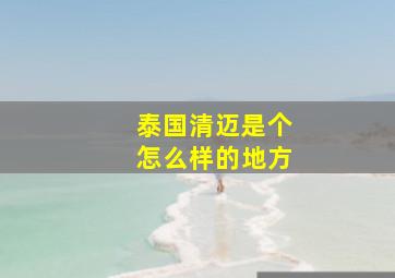 泰国清迈是个怎么样的地方