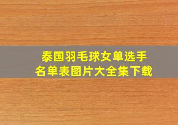 泰国羽毛球女单选手名单表图片大全集下载