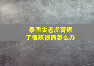 泰国金老虎膏擦了很辣很痛怎么办