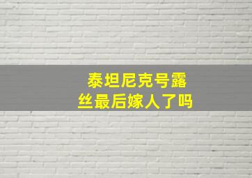 泰坦尼克号露丝最后嫁人了吗