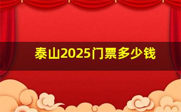 泰山2025门票多少钱