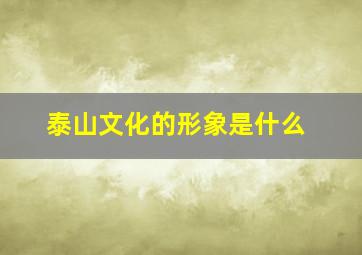 泰山文化的形象是什么