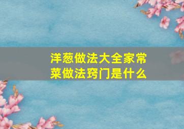 洋葱做法大全家常菜做法窍门是什么