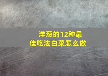 洋葱的12种最佳吃法白菜怎么做