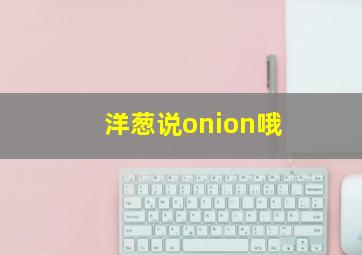 洋葱说onion哦