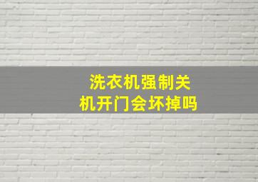 洗衣机强制关机开门会坏掉吗