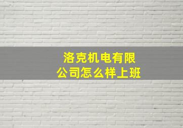 洛克机电有限公司怎么样上班