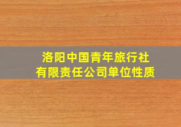 洛阳中国青年旅行社有限责任公司单位性质