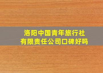 洛阳中国青年旅行社有限责任公司口碑好吗