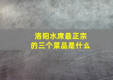 洛阳水席最正宗的三个菜品是什么