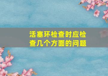 活塞环检查时应检查几个方面的问题