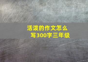 活泼的作文怎么写300字三年级