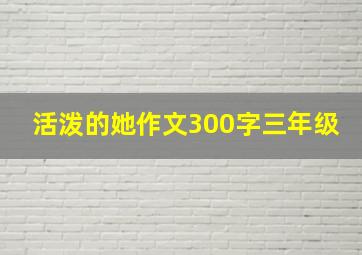 活泼的她作文300字三年级