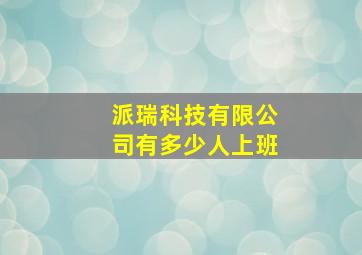 派瑞科技有限公司有多少人上班