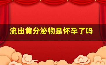 流出黄分泌物是怀孕了吗