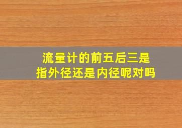 流量计的前五后三是指外径还是内径呢对吗