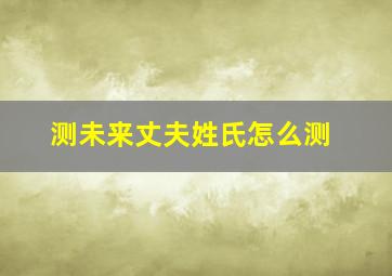 测未来丈夫姓氏怎么测