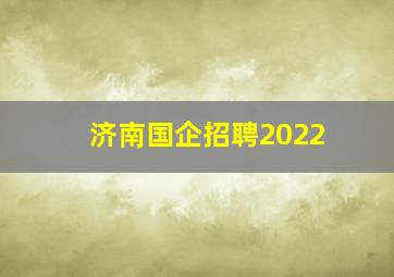 济南国企招聘2022