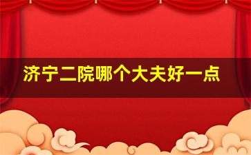 济宁二院哪个大夫好一点