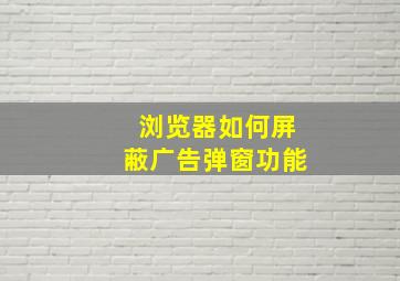 浏览器如何屏蔽广告弹窗功能