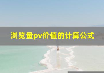 浏览量pv价值的计算公式