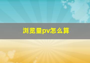 浏览量pv怎么算