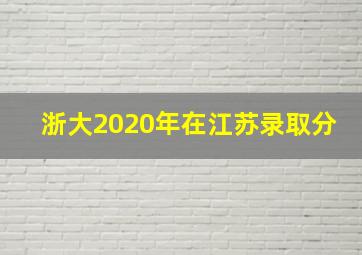 浙大2020年在江苏录取分