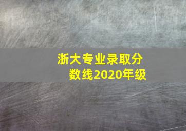 浙大专业录取分数线2020年级