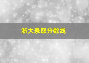 浙大录取分数线