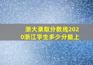 浙大录取分数线2020浙江学生多少分能上