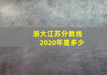 浙大江苏分数线2020年是多少