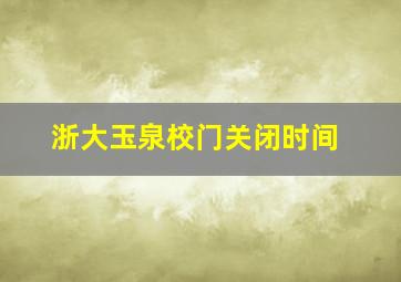 浙大玉泉校门关闭时间