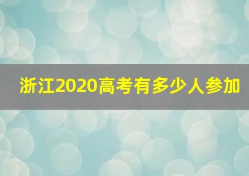 浙江2020高考有多少人参加