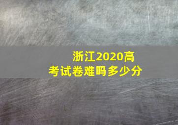 浙江2020高考试卷难吗多少分