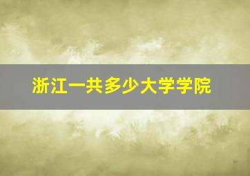 浙江一共多少大学学院