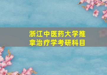 浙江中医药大学推拿治疗学考研科目