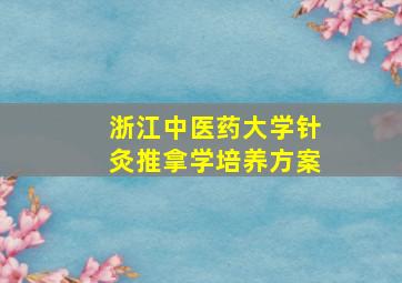 浙江中医药大学针灸推拿学培养方案