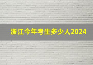 浙江今年考生多少人2024