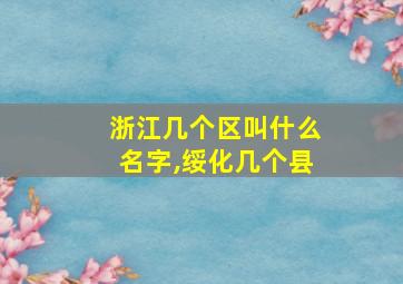 浙江几个区叫什么名字,绥化几个县