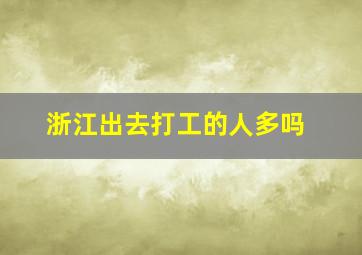 浙江出去打工的人多吗