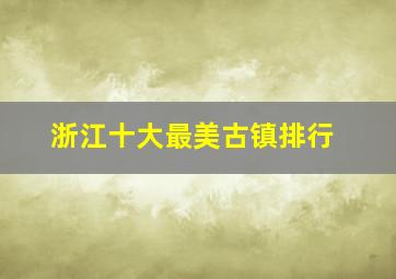 浙江十大最美古镇排行